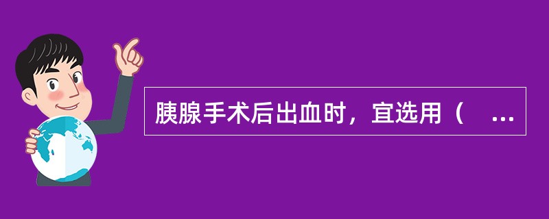 胰腺手术后出血时，宜选用（　　）。