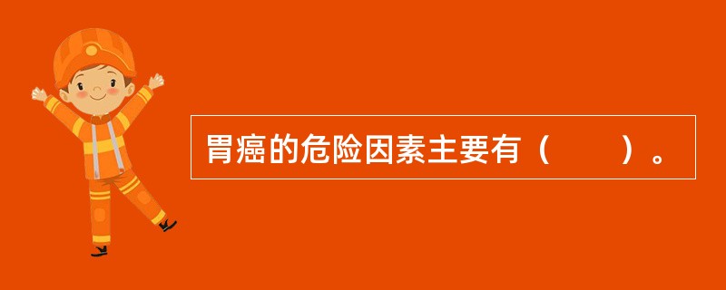 胃癌的危险因素主要有（　　）。