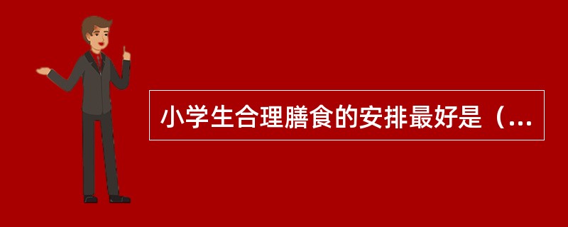 小学生合理膳食的安排最好是（　　）。