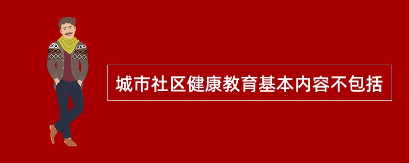 城市社区健康教育基本内容不包括