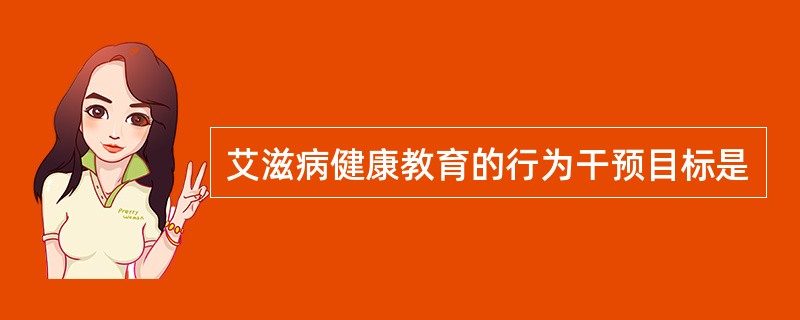 艾滋病健康教育的行为干预目标是