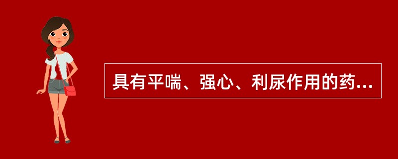 具有平喘、强心、利尿作用的药物是（　　）。