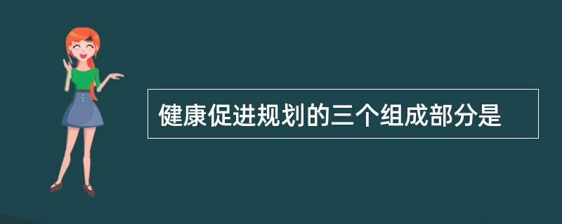 健康促进规划的三个组成部分是