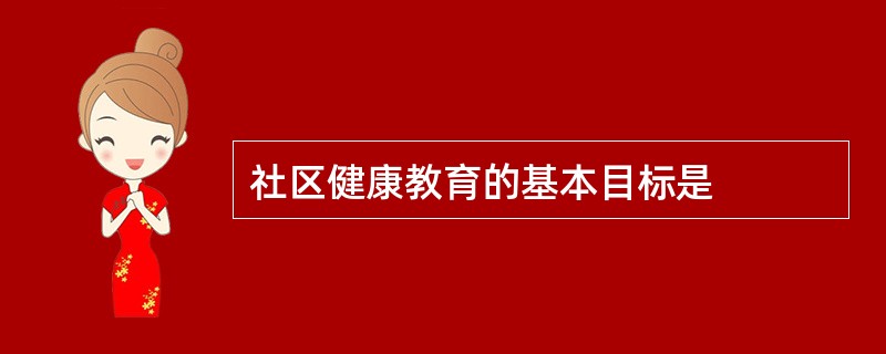 社区健康教育的基本目标是