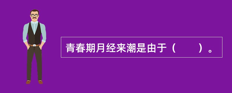 青春期月经来潮是由于（　　）。