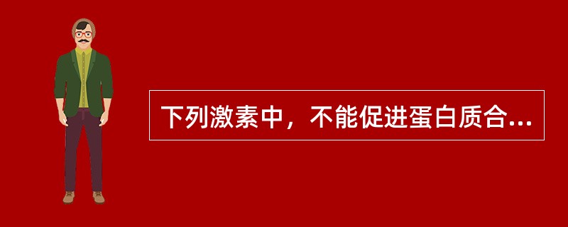 下列激素中，不能促进蛋白质合成的是（　　）。