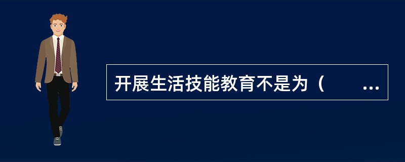 开展生活技能教育不是为（　　）。