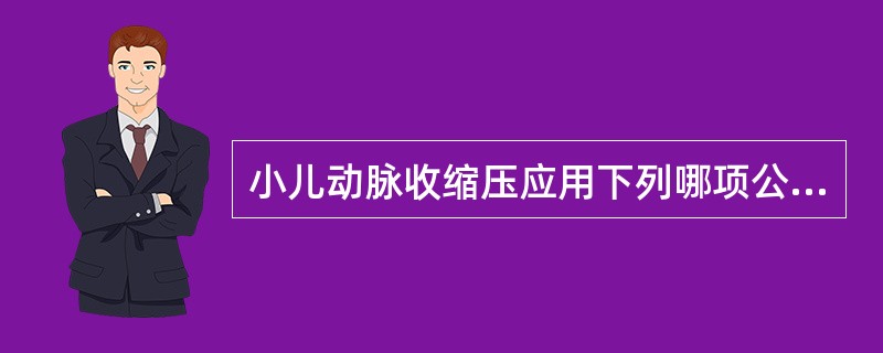 小儿动脉收缩压应用下列哪项公式计算