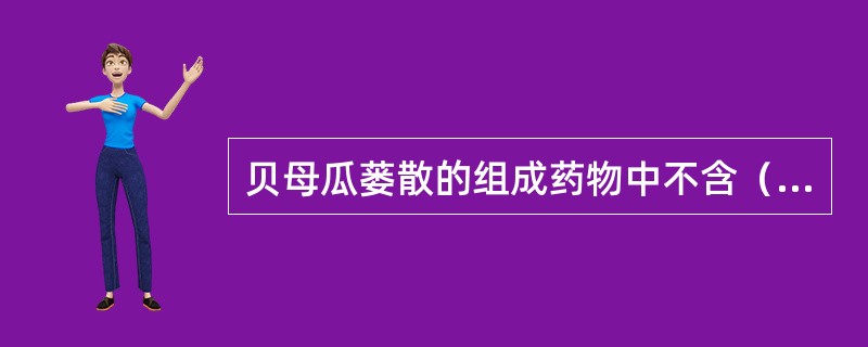 贝母瓜蒌散的组成药物中不含（　　）。