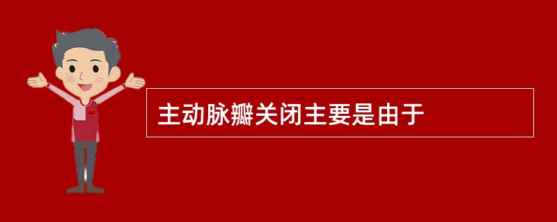 主动脉瓣关闭主要是由于