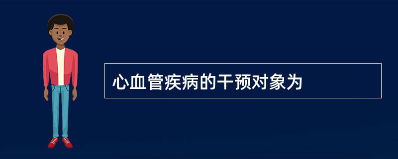 心血管疾病的干预对象为