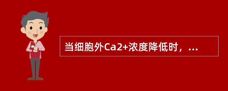 当细胞外Ca2+浓度降低时，主要引起心肌