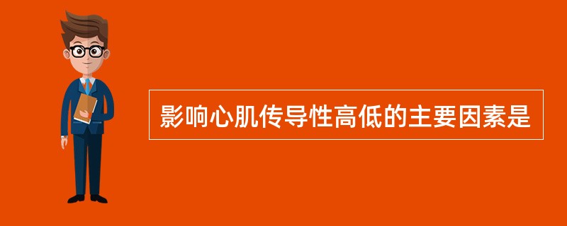 影响心肌传导性高低的主要因素是