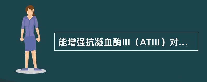 能增强抗凝血酶Ⅲ（ATⅢ）对凝血因子灭活作用的药物是