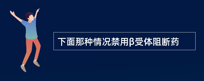 下面那种情况禁用β受体阻断药