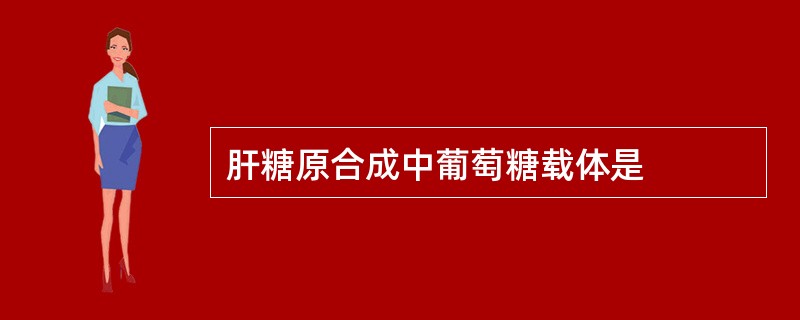 肝糖原合成中葡萄糖载体是