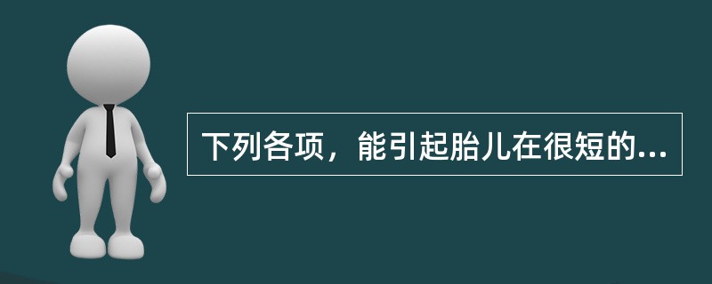 下列各项，能引起胎儿在很短的时间内死亡的是（　　）。