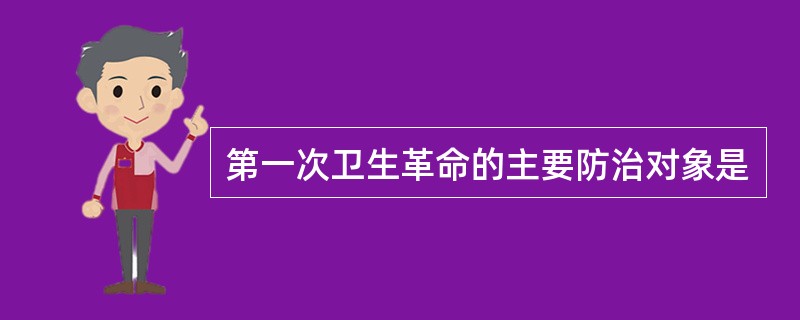 第一次卫生革命的主要防治对象是