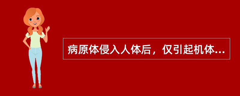 病原体侵入人体后，仅引起机体发生特异性的免疫应答，而不引起或只引起轻微的组织损伤，临床上不显出任何症状、体征与生化改变，只能通过免疫学检查才能发现。此种表现属于（　　）。