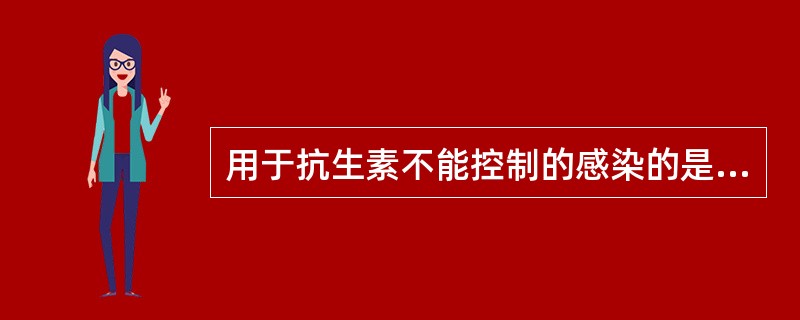 用于抗生素不能控制的感染的是（　　）。