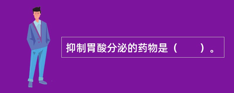 抑制胃酸分泌的药物是（　　）。