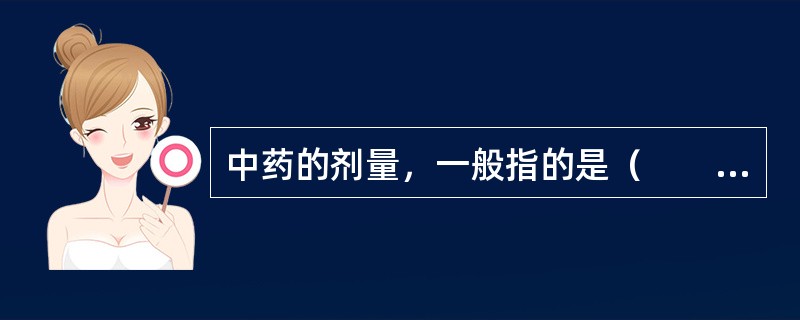 中药的剂量，一般指的是（　　）。