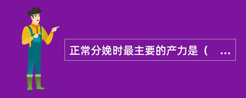 正常分娩时最主要的产力是（　　）。