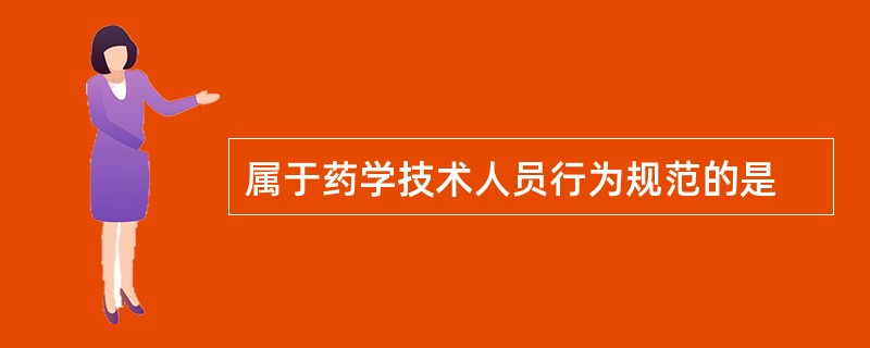 属于药学技术人员行为规范的是