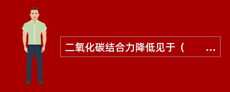 二氧化碳结合力降低见于（　　）。