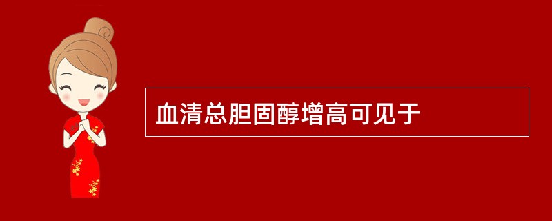 血清总胆固醇增高可见于