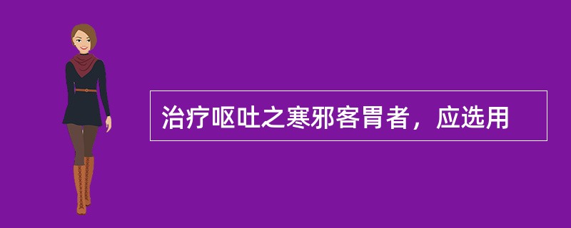 治疗呕吐之寒邪客胃者，应选用