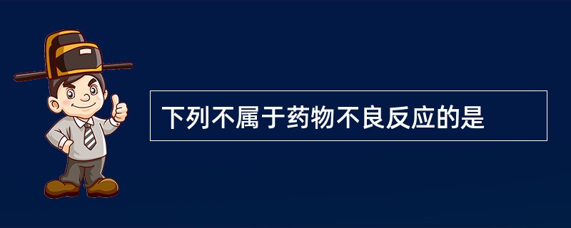 下列不属于药物不良反应的是