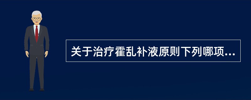 关于治疗霍乱补液原则下列哪项是错误的