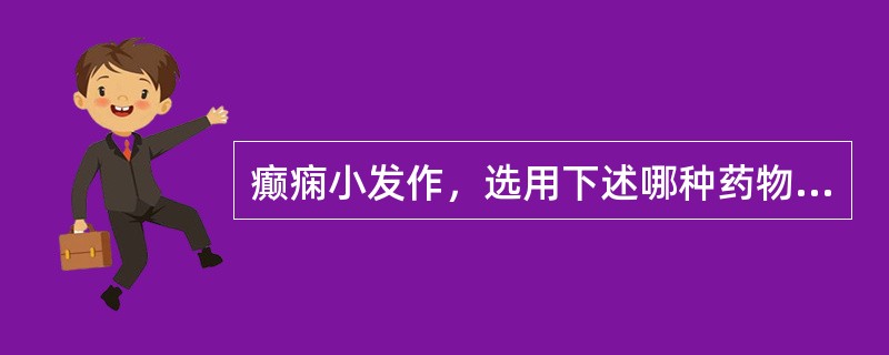 癫痫小发作，选用下述哪种药物治疗最为合适