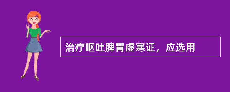 治疗呕吐脾胃虚寒证，应选用