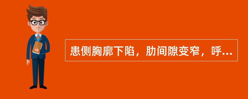 患侧胸廓下陷，肋间隙变窄，呼吸动度减弱或消失见于