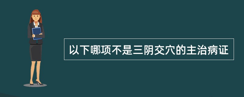 以下哪项不是三阴交穴的主治病证