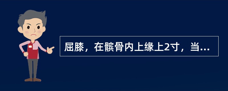 屈膝，在髌骨内上缘上2寸，当股四头肌内侧头的隆起处的腧穴善于治疗