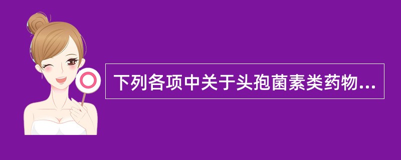 下列各项中关于头孢菌素类药物抗菌作用的叙述错误的是