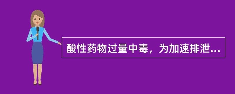 酸性药物过量中毒，为加速排泄，可以