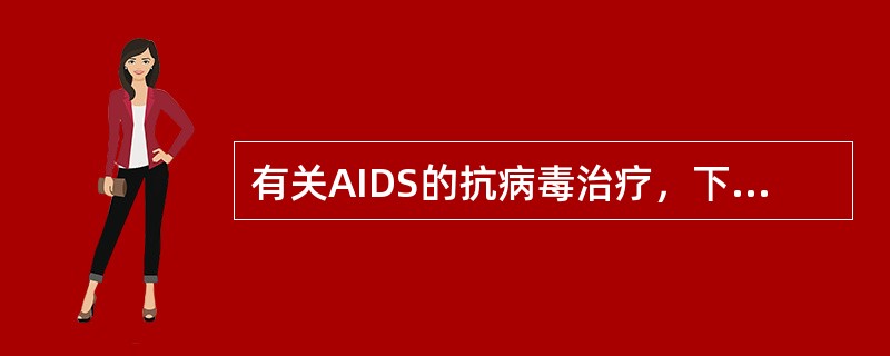 有关AIDS的抗病毒治疗，下列哪项是错误的