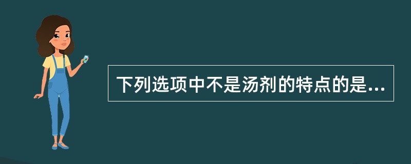 下列选项中不是汤剂的特点的是（　　）。