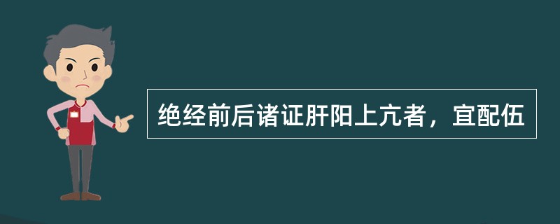 绝经前后诸证肝阳上亢者，宜配伍