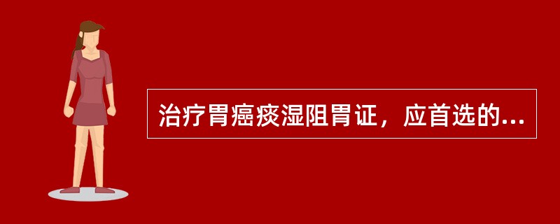 治疗胃癌痰湿阻胃证，应首选的方剂是（　　）。