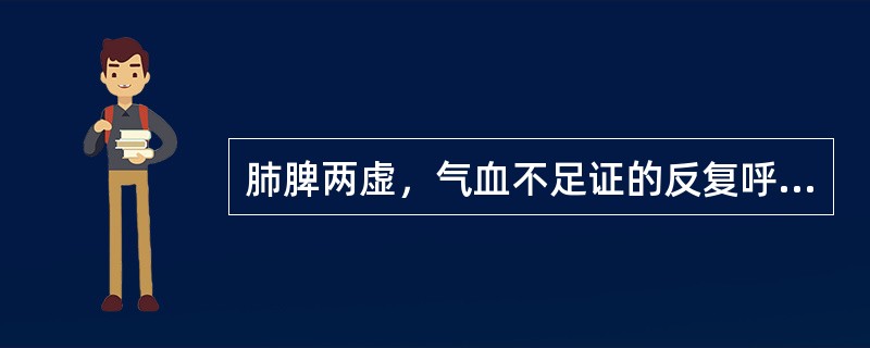 肺脾两虚，气血不足证的反复呼吸道感染，首选方剂为