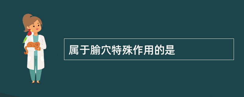 属于腧穴特殊作用的是