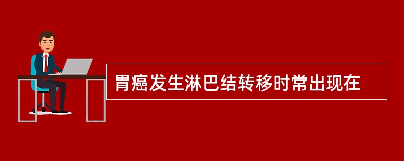 胃癌发生淋巴结转移时常出现在