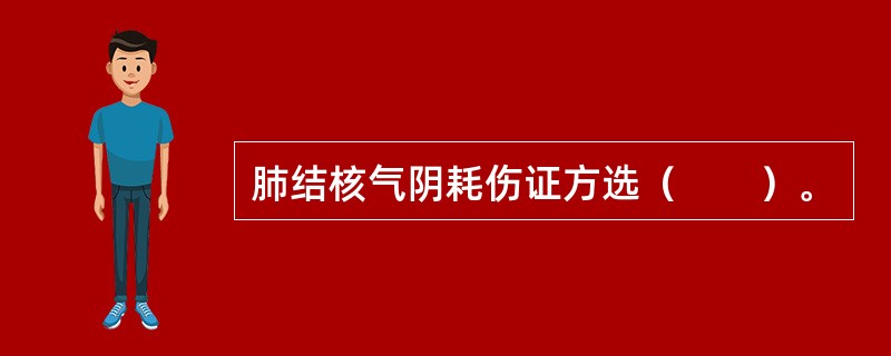 肺结核气阴耗伤证方选（　　）。