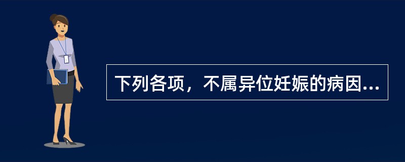 下列各项，不属异位妊娠的病因的是（　　）。