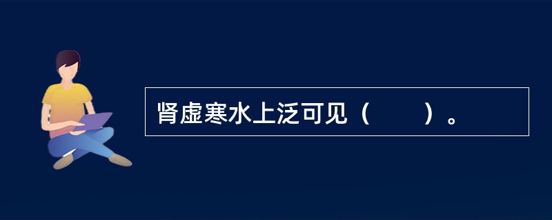 肾虚寒水上泛可见（　　）。